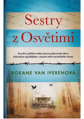 Sestry z Osvětimi : pravdivý příběh rodiny, která poskytovala úkryt židovským uprchlíkům v samém srdci nacistického území  Cover Image