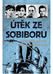 Útěk ze Sobiboru : unikátní svědectví vězňů, kteří uprchli z tábora smrti  Cover Image