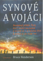 Synové a vojáci : neznámý příběh Židů, kteří unikli nacistům a vrátili se s armádou USA bojovat proti Hitlerovi  Cover Image