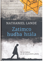 Zatímco hudba hrála : šel za láskou až do terezínského ghetta  Cover Image