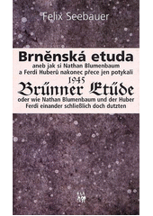 Brněnská etuda 1945, aneb, jak si Nathan Blumenbaum a Ferdi Huberů nakonec přece jen potykali = Brünner Etüde 1945, oder, Wie Nathan Blumenbaum und der Huber Ferdi einander schließlich doch dutzten  Cover Image