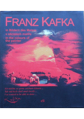 Franz Kafka in Bildern des Malers = Franz Kafka v obrazech malíře = Franz Kafka in the colours of the painter  Cover Image