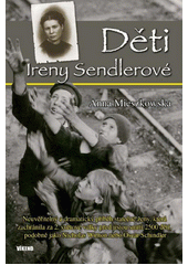 Děti Ireny Sendlerové : neuvěřitelný a dramatický příběh statečné ženy, která zachránila za 2. světové války před jistou smrtí 2500 dětí, podobně jako sir Winton nebo Oscar Schindler  Cover Image
