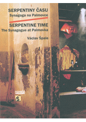 Serpentiny času : synagoga na Palmovce = Serpentine time : the Synagogue at Palmovka  Cover Image