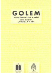 Golem v náboženství, vědě a umění : sborník přednášek ze semináře konaného 9. října 2002 ve Vzdělávacím a kulturním centru Židovského muzea v Praze  Cover Image