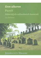Even zikaron : paměť židovských náhrobních kamenů. Jindřichův Hradec  Cover Image