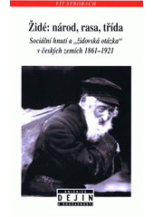 Židé: národ, rasa, třída : sociální hnutí a "židovská otázka" v českých zemích 1861-1921  Cover Image