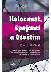 Holocaust, Spojenci a Osvětim : znepokojující pravda o tom, co Spojenci věděli o vyhlazování Židů a koncentračním a vyhlazovacím táboře Osvětim  Cover Image