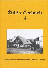 Židé v Čechách 4 : sborník příspěvků ze semináře konaného 17. a 18. října 2012 v Trutnově  Cover Image