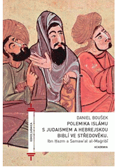 Polemika islámu s judaismem a hebrejskou Biblí ve středověku : Ibn Ḥazm a Samaw'al al-Maġribī  Cover Image