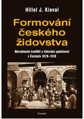 Formování českého židovstva : národnostní konflikt a židovská společnost v Čechách 1870-1918  Cover Image
