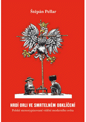 Hrdí orli ve smrtelném obklíčení : polské stereotypizované vidění moderního světa  Cover Image