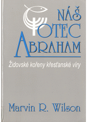 Náš otec Abraham : židovské kořeny křesťanské víry  Cover Image