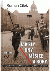 Jak šly dny, měsíce a roky : čas předmnichovský, Mnichov, druhá republika, protektorát  Cover Image