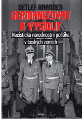Germanizovat a vysídlit : nacistická národnostní politika v českých zemích  Cover Image