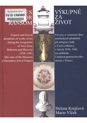 Výkupné za život : vývozy a vynucené dary uměleckých předmětů při emigraci židů z Čech a Moravy v letech 1938-1942 (na příkladu Uměleckoprůmyslového musea v Praze) = Lives for ransom : exports and forced donations of works of art during the emigration of Jews from Bohemia and Moravia 1938-1942 (the case of the Museum of Decorative Arts in Prague)  Cover Image
