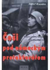 Češi pod německým protektorátem : okupační politika, kolaborace a odboj 1939-1945  Cover Image