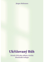Ukřižovaný Bůh : Kristův kříž jako základ a kritika křesťanské teologie /  Jürgen Moltmann ; z německého originálu přeložil Petr Gallus Cover Image