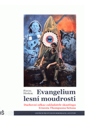 Evangelium lesní moudrosti :  Duchovní odkaz zakladatele skautingu Ernesta Thompsona Setona /  Pavel Hošek Cover Image