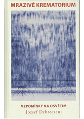 Mrazivé krematorium : vzpomínky na Osvětim  Cover Image