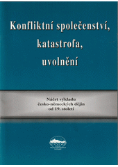 Konfliktní společenství, katastrofa, uvolnění : náčrt výkladu německo-českých dějin od 19. století  Cover Image