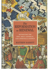 The Reformation as Renewal:  Retrieving the One, Holy, Catholic, and Apostolic  Church. An Intellectual and Theological History /  Matthew Barrett Cover Image