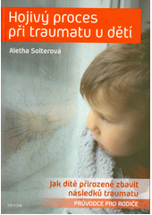 Hojivý proces při traumatu u dětí : jak dítě přirozeně zbavit následků traumatu : průvodce pro rodiče  Cover Image