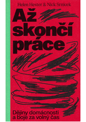 Až skončí práce : dějiny domácnosti a boje za volný čas  Cover Image