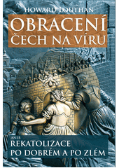 Obracení Čech na víru, aneb, Rekatolizace po dobrém a po zlém  Cover Image