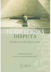 Heidelbergská dišputa :  Lutherová theologia crucis /  Ľubomír Batka, Pavel-Andrei  Prihracki Cover Image