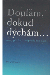 Doufám, dokud dýchám... : příběhy žen, které přežily holocaust  Cover Image