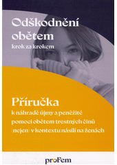 Odškodnění obětem krok za krokem : příručka k náhradě újmy a peněžité pomoci obětem trestných činů (nejen) v kontextu násilí na ženách  Cover Image