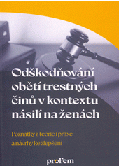 Odškodňování obětí trestných činů v kontextu násilí na ženách : poznatky z teorie i praxe a návrhy ke zlepšení  Cover Image