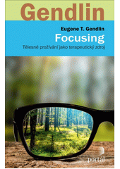 Focusing : tělesné prožívání jako terapeutický zdroj  Cover Image