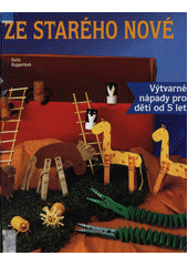 Ze starého nové : výtvarné nápady pro děti od 5 let  Cover Image