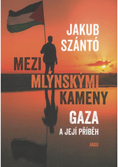 Mezi mlýnskými kameny : Gaza a její příběh  Cover Image