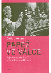 Papež ve válce : tajná historie Pia XII., Mussoliniho a Hitlera  Cover Image