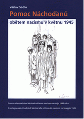Pomoc Náchoďanů obětem nacismu v květnu 1945 = Pomoc mieszkańców Náchodu ofiarom nazizmu w maju 1945 roku = Il sostegno dei cittadini di Náchod alle vittime del nazismo nel maggio 1945  Cover Image