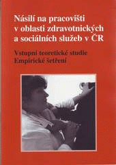 Násilí na pracovišti v oblasti zdravotnických a sociálních služeb v ČR : vstupní teoretické studie : empirické šetření  Cover Image