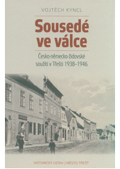 Sousedé ve válce : česko-německo-židovské soužití v Třešti 1938-1946  Cover Image