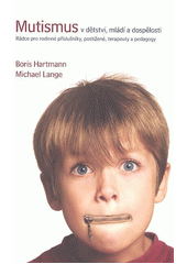 Mutismus v dětství, mládí a dospělosti : rádce pro rodinné příslušníky, postižené, terapeuty a pedagogy  Cover Image