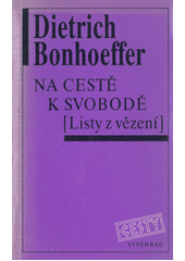 Na cestě k svobodě : (listy z vězení) / Dietrich Bonhoeffer ; [z německého originálu ... přeložili Miloš Černý, Miroslav Heryán a Jan Šimsa ; předmluvu napsal Josef Bohumil Souček ; úvodní studii Jan Amos Dvořáček ; verše přeložil Václav Renč] Cover Image