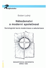 Náboženství a moderní společnost : sociologické teorie modernizace a sekularizace  Cover Image
