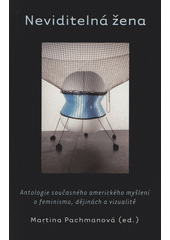 Neviditelná žena : antologie současného amerického myšlení o feminismu, dějinách a vizualitě  Cover Image