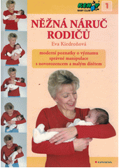 Něžná náruč rodičů : moderní poznatky o významu správné manipulace s novorozencem a malým dítětem  Cover Image