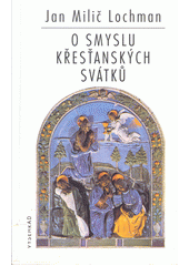 O smyslu křesťanských svátků : meditace o vánocích, velikonocích a letnicích  Cover Image