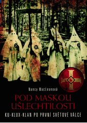 Pod maskou ušlechtilosti : Ku-klux-klan po první světové válce  Cover Image