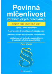Povinná mlčenlivost zdravotnických pracovníků : komplexní rozbor aktuální právní úpravy : výjimky a právní odpovědnost : řešení sporných čí komplikovaných případů z praxe : praktickou součástí jsou zpracované vzory formulářů  Cover Image